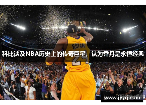 科比谈及NBA历史上的传奇巨星，认为乔丹是永恒经典